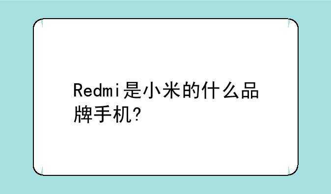 Redmi是小米的什么品牌手机?
