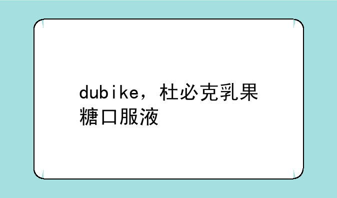 dubike，杜必克乳果糖口服液