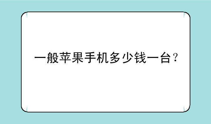 一般苹果手机多少钱一台？