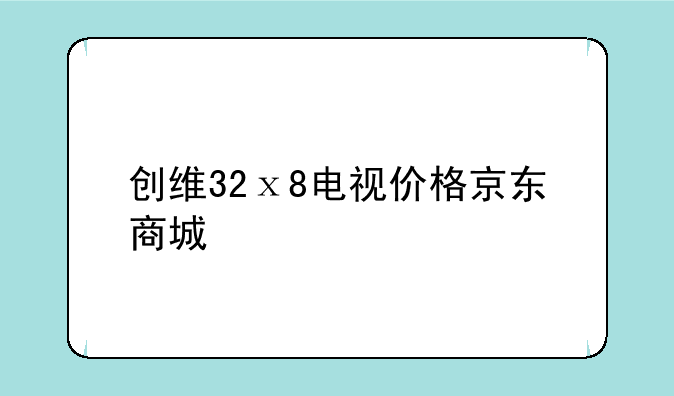 创维32ⅹ8电视价格京东商城