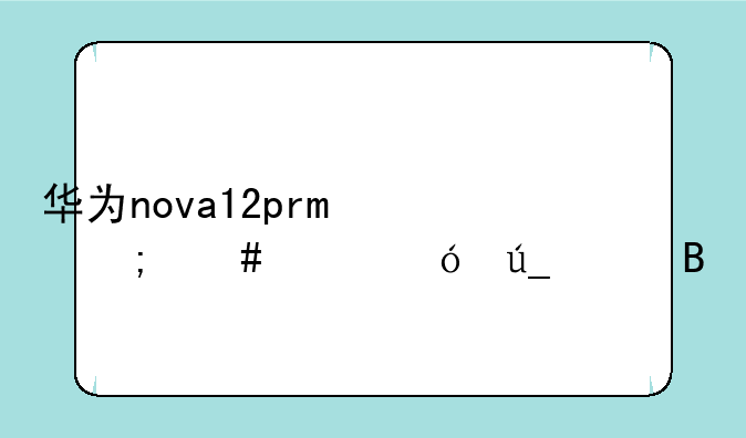 华为nova12pro怎么样值得买吗