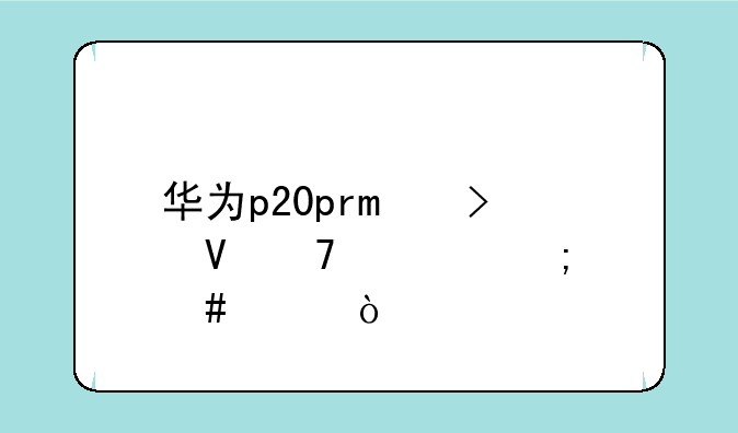 华为p20pro参数配置怎么样？