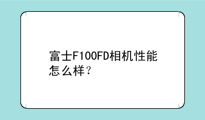 富士F100FD相机性能怎么样？