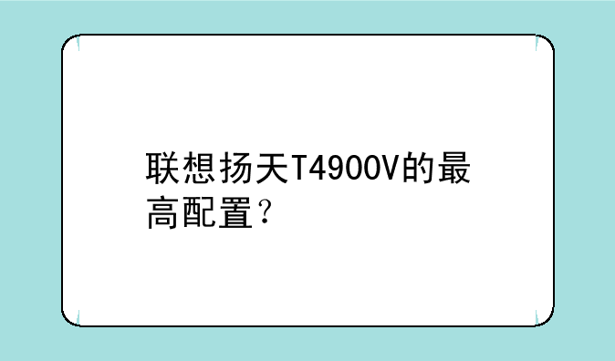 联想扬天T4900V的最高配置？