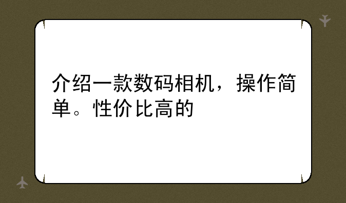 介绍一款数码相机，操作简单。性价比高的