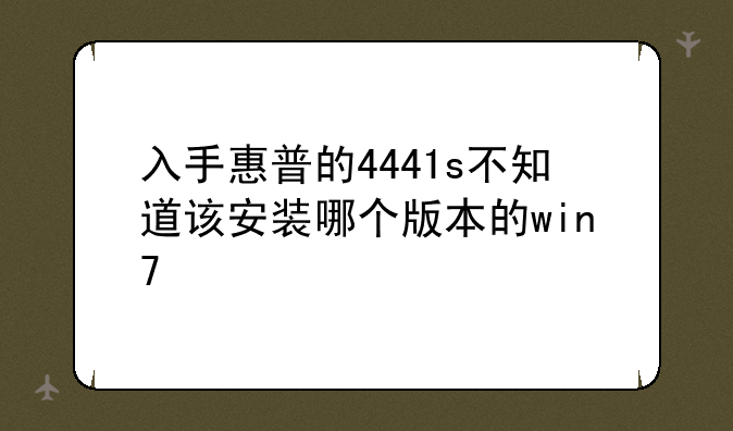 入手惠普的4441s不知道该安装哪个版本的win7