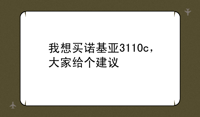 我想买诺基亚3110c，大家给个建议
