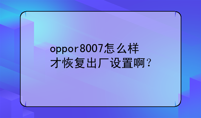 oppor8007怎么样才恢复出厂设置啊？