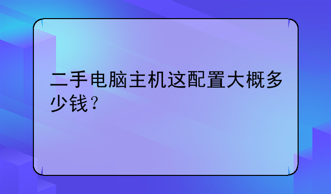 二手电脑主机这配置大概多少钱？