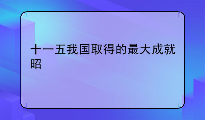 十一五我国取得的最大成就是什么