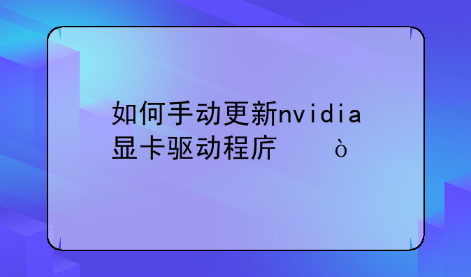 如何手动更新nvidia显卡驱动程序？