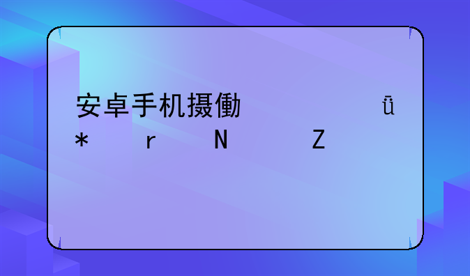 安卓手机摄像头驱动在哪个文件夹