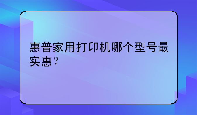 惠普家用打印机哪个型号最实惠？