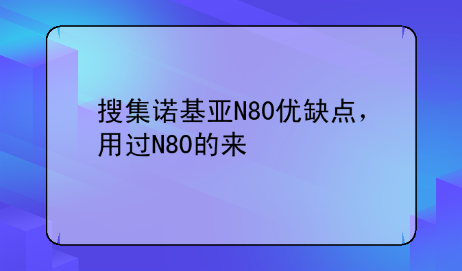 搜集诺基亚N80优缺点，用过N80的来