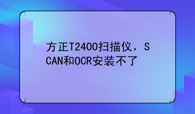 方正T2400扫描仪，SCAN和OCR安装不了