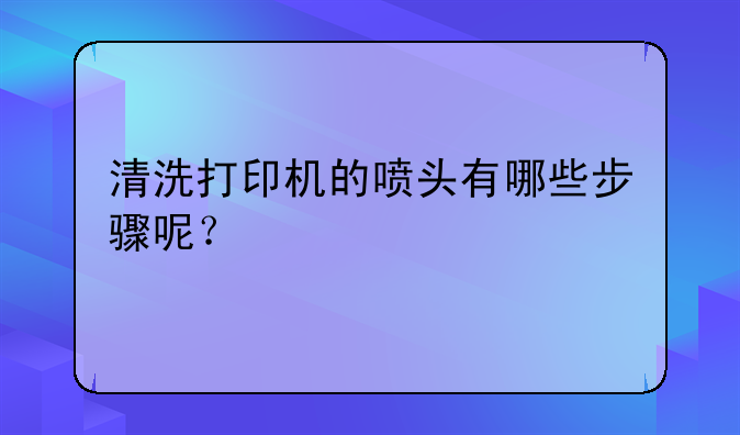 清洗打印机的喷头有哪些步骤呢？