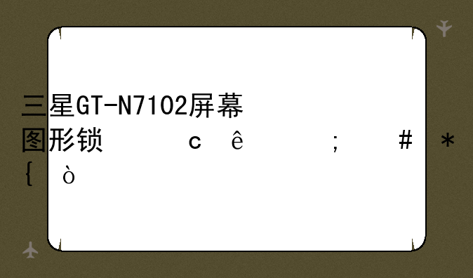 三星GT-N7102屏幕图形锁忘了怎么办？
