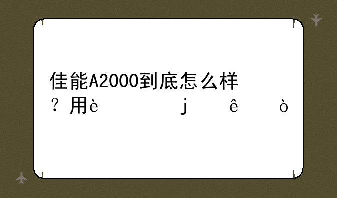 佳能A2000到底怎么样？用过的人说！