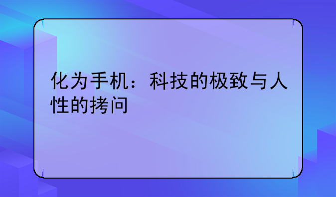 化为手机：科技的极致与人性的拷问