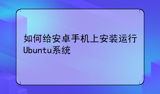 如何给安卓手机上安装运行Ubuntu系统