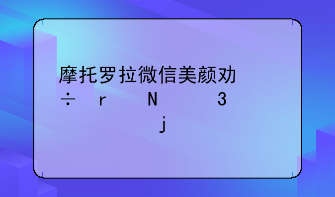 摩托罗拉微信美颜功能在哪里设置的