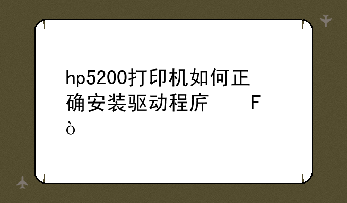 hp5200打印机如何正确安装驱动程序呢？