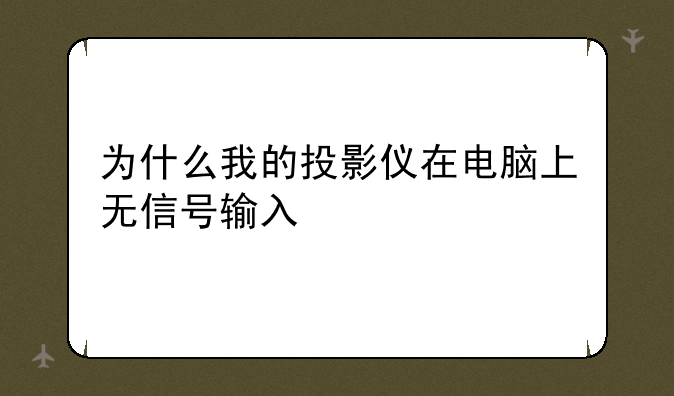 为什么我的投影仪在电脑上无信号输入