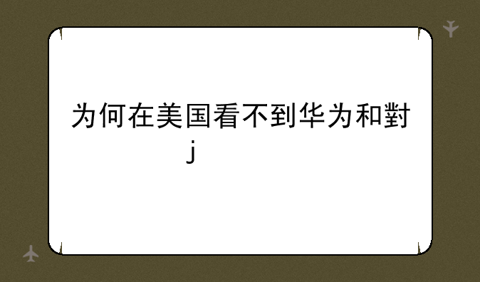 为何在美国看不到华为和小米的手机？