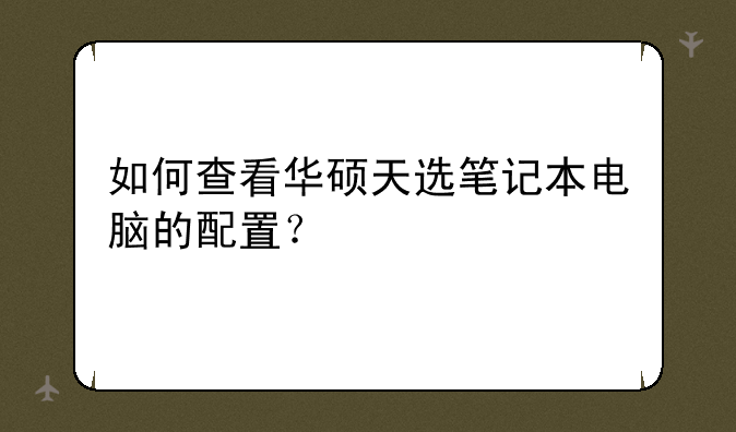 如何查看华硕天选笔记本电脑的配置？