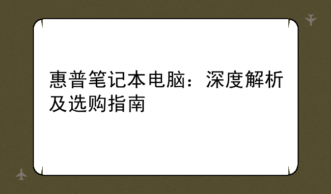 惠普笔记本电脑：深度解析及选购指南