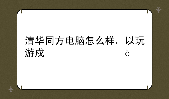 清华同方电脑怎么样。以玩游戏为主？