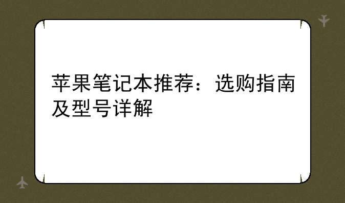 苹果笔记本推荐：选购指南及型号详解