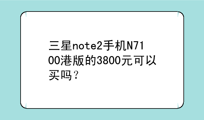 三星note2手机N7100港版的3800元可以买吗？