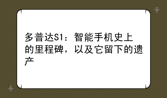 多普达S1：智能手机史上的里程碑，以及它留下的遗产