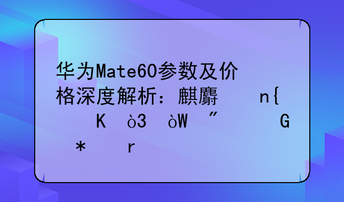 华为Mate60参数及价格深度解析：麒麟回归，引爆科技圈