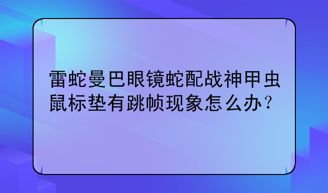 雷蛇曼巴眼镜蛇配战神甲虫鼠标垫有跳帧