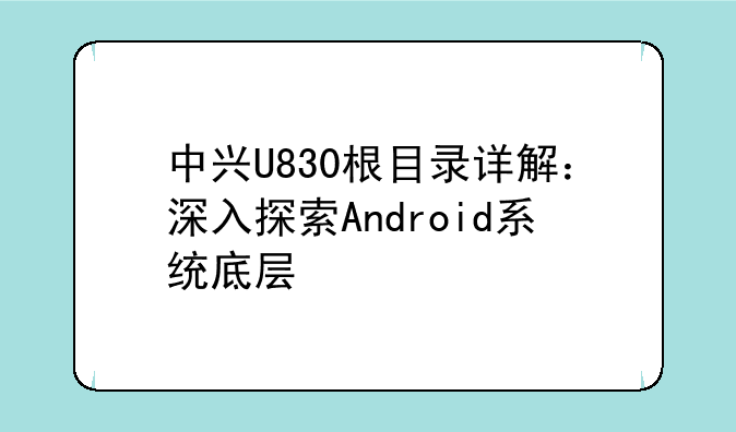 中兴U830根目录详解：深入探索Android系统底层