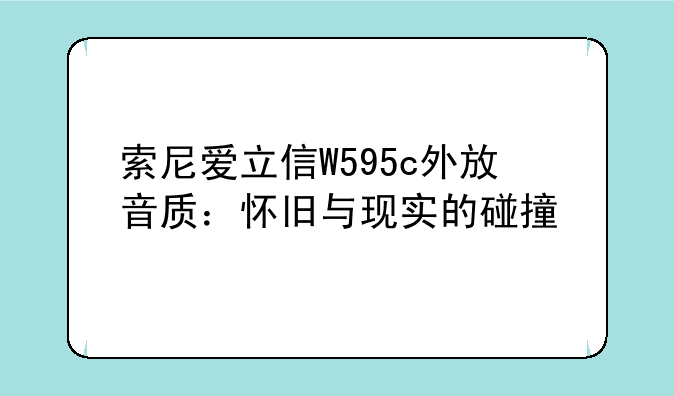 索尼爱立信W595c外放音质：怀旧与现实的碰撞