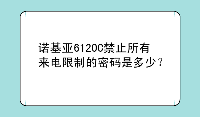 诺基亚6120C禁止所有来电限制的密码是多少？