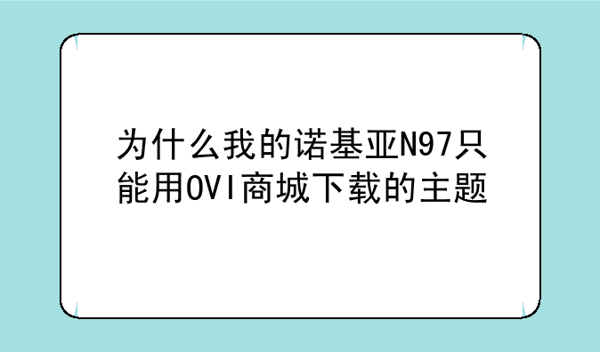 为什么我的诺基亚N97只能用OVI商城下载的主题