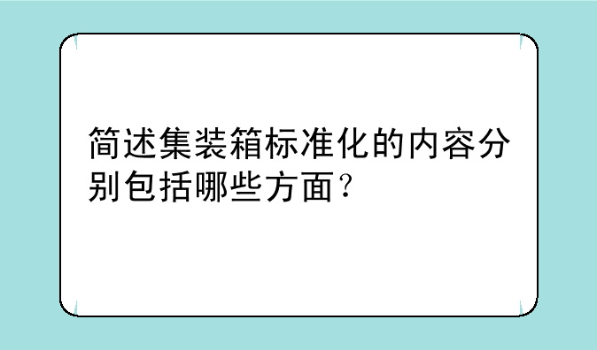 简述集装箱标准化的内容分别包括哪些方面？
