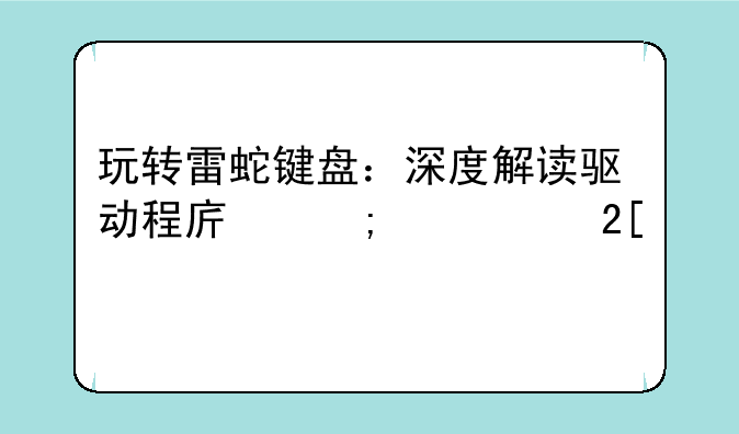 玩转雷蛇键盘：深度解读驱动程序与个性化设置