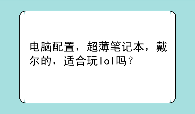 电脑配置，超薄笔记本，戴尔的，适合玩lol吗？