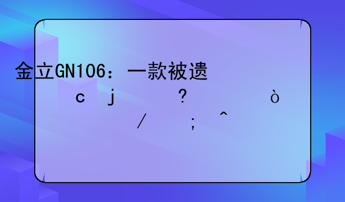 金立GN106：一款被遗忘的经典？深度评测与时代解读