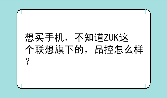 想买手机，不知道ZUK这个联想旗下的，品控怎么样？