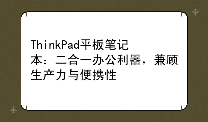 ThinkPad平板笔记本：二合一办公利器，兼顾生产力与便携性