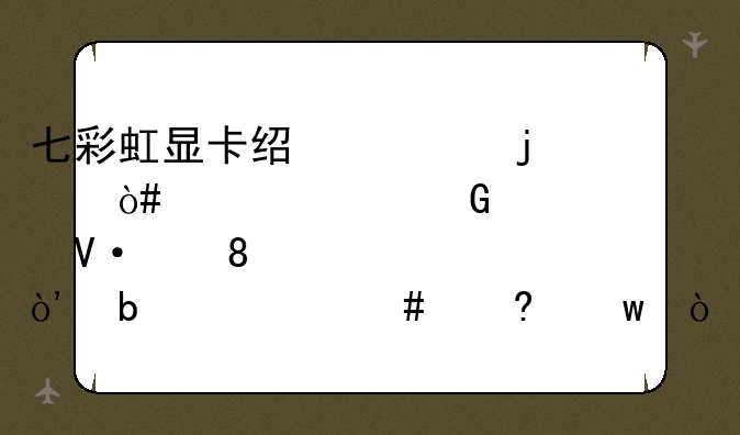 七彩虹显卡经常说的（冰封骑士/镭风/逸采）是什么意思？