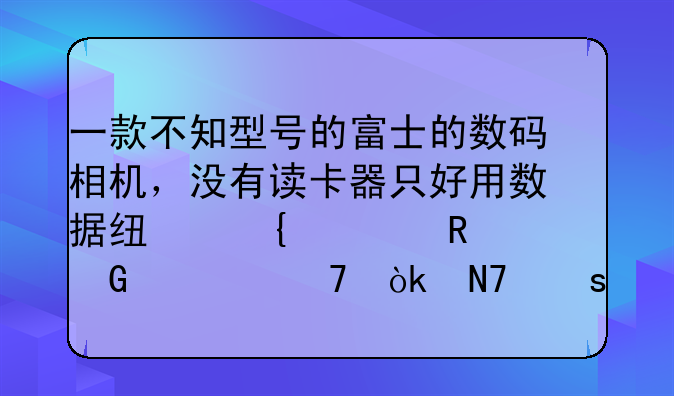 一款不知型号的富士的数码相机，没有读卡器只好用数据线连入电脑但不会操作。