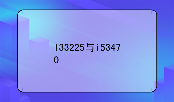 I33225与i53470