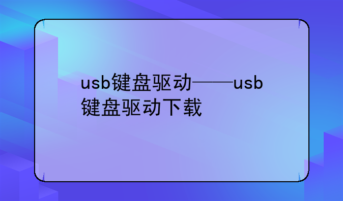 usb键盘驱动——usb键盘驱动下载